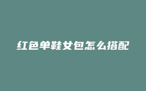 红色单鞋女包怎么搭配