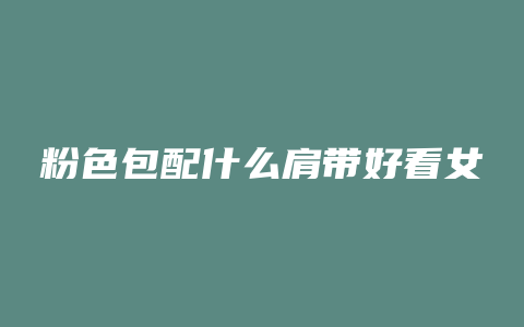 粉色包配什么肩带好看女