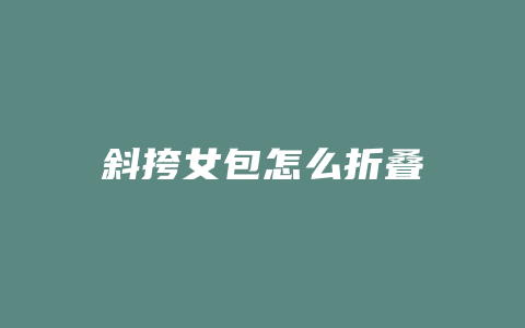 斜挎女包怎么折叠