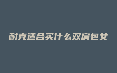 耐克适合买什么双肩包女