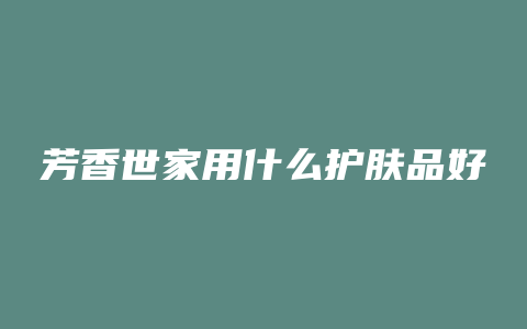 芳香世家用什么护肤品好