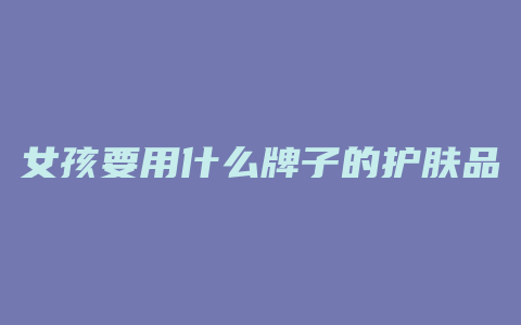 女孩要用什么牌子的护肤品