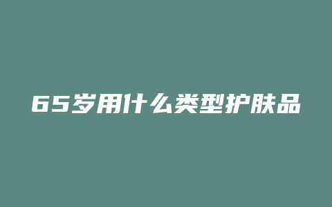 65岁用什么类型护肤品