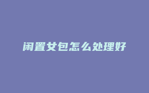 闲置女包怎么处理好