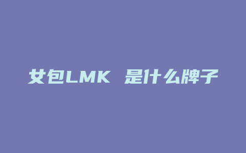 女包LMK 是什么牌子