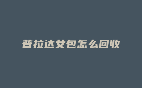 普拉达女包怎么回收