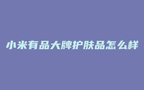 小米有品大牌护肤品怎么样