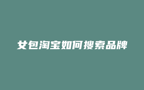 女包淘宝如何搜索品牌