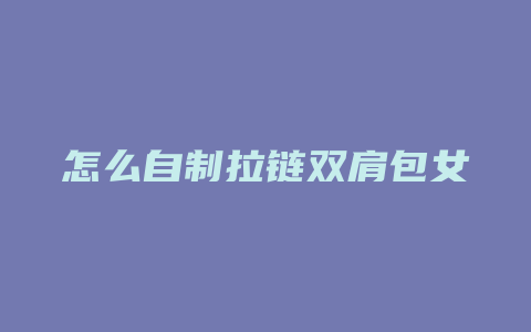 怎么自制拉链双肩包女