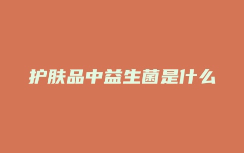 护肤品中益生菌是什么