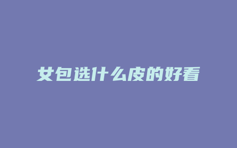 女包选什么皮的好看