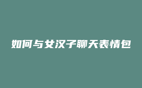 如何与女汉子聊天表情包