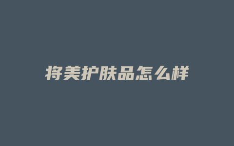 将美护肤品怎么样