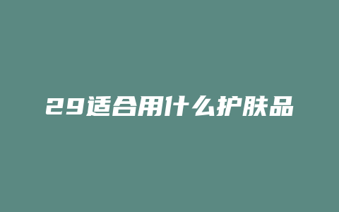 29适合用什么护肤品