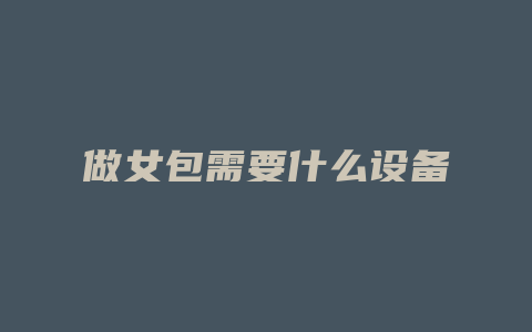 做女包需要什么设备