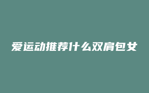 爱运动推荐什么双肩包女