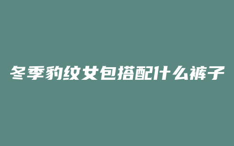 冬季豹纹女包搭配什么裤子