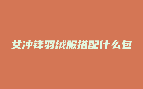女冲锋羽绒服搭配什么包