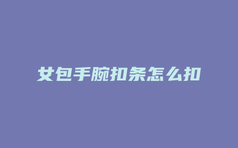 女包手腕扣条怎么扣