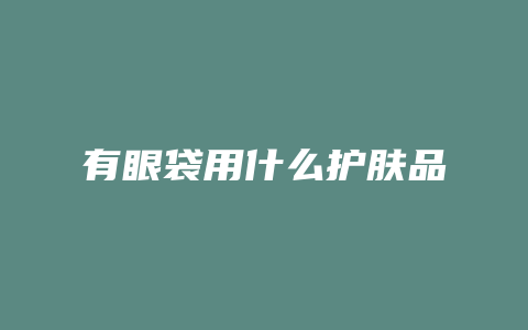 有眼袋用什么护肤品