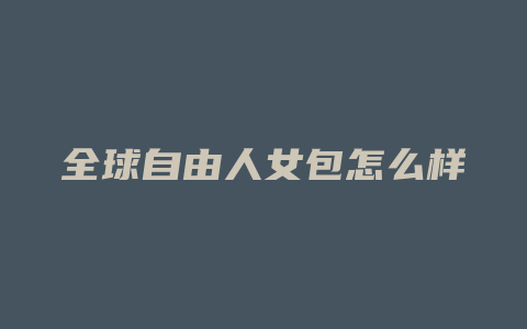全球自由人女包怎么样