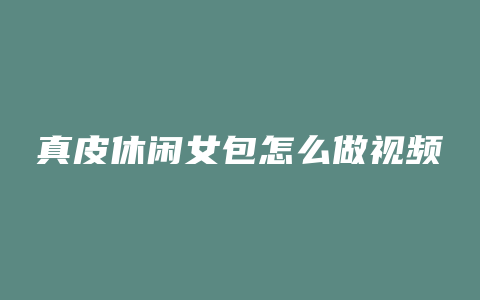 真皮休闲女包怎么做视频