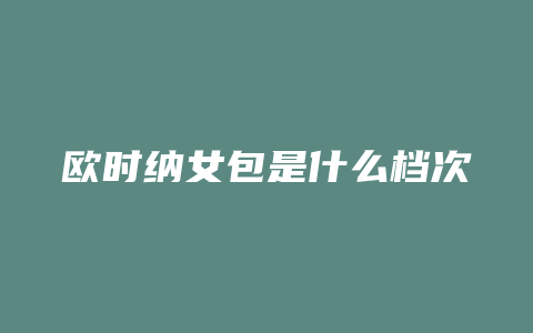 欧时纳女包是什么档次