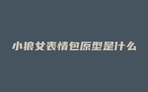小狼女表情包原型是什么