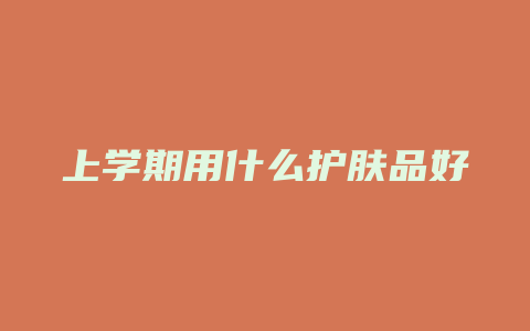 上学期用什么护肤品好
