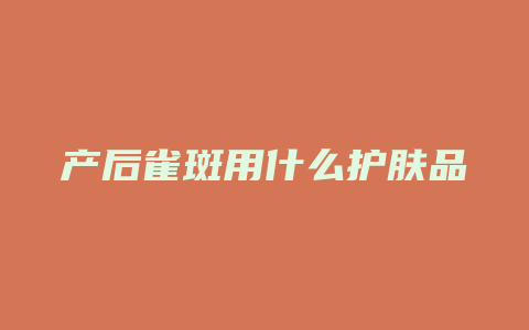 产后雀斑用什么护肤品