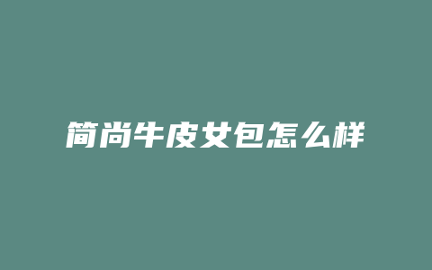 简尚牛皮女包怎么样