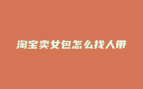 淘宝卖女包怎么找人带