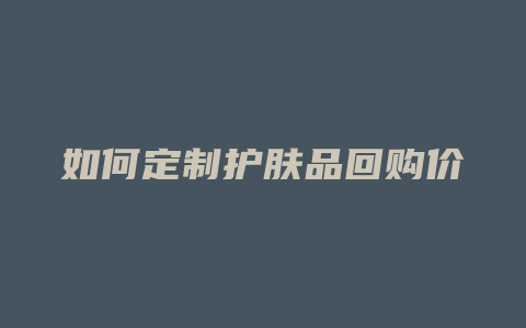 如何定制护肤品回购价