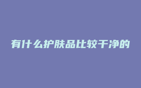 有什么护肤品比较干净的