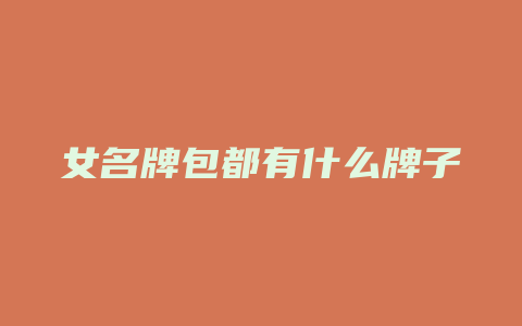女名牌包都有什么牌子