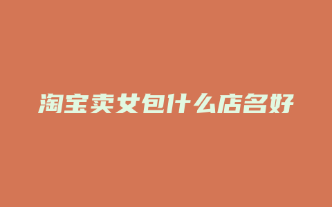 淘宝卖女包什么店名好