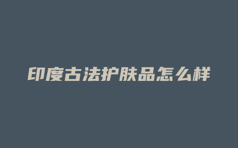 印度古法护肤品怎么样