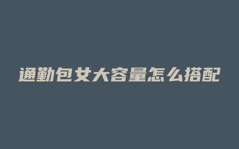 通勤包女大容量怎么搭配