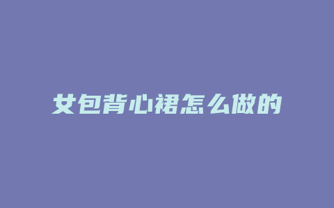 女包背心裙怎么做的