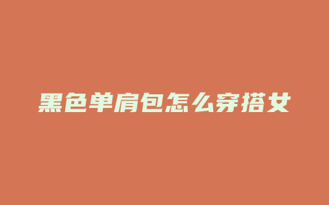 黑色单肩包怎么穿搭女