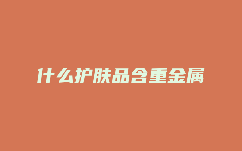 什么护肤品含重金属