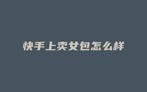 快手上卖女包怎么样