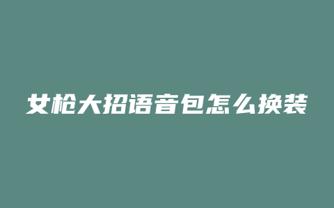 女枪大招语音包怎么换装