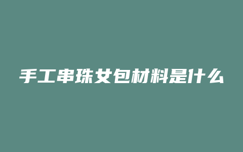 手工串珠女包材料是什么