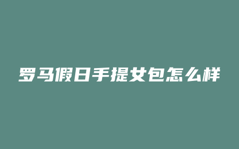 罗马假日手提女包怎么样