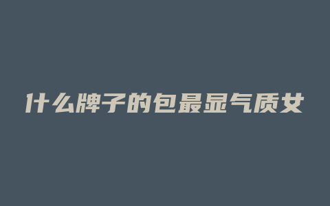 什么牌子的包最显气质女