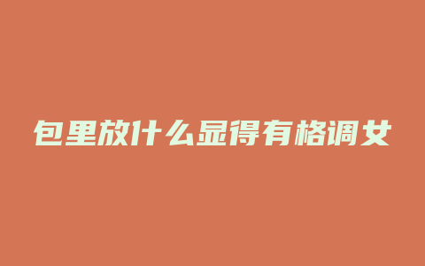 包里放什么显得有格调女