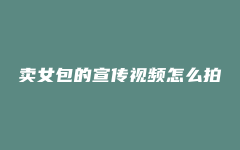 卖女包的宣传视频怎么拍