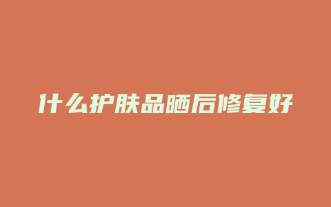 什么护肤品晒后修复好