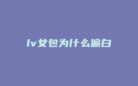 lv女包为什么偏白